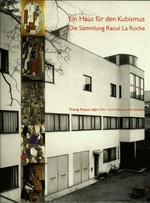 Ein Haus für den Kubismus - die Sammlung Raoul La Roche: Picasso, Braque, Léger, Gris, Le Corbusier und Ozenfant : [dieses Katalogbuch erscheint anlässlich der Ausstellung [...] im Kunstmuseum Basel vom 8. Juli bis 11. Oktober 1998]