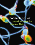 Connected cities: Kunstprozesse im urbanen Netz : Wilhelm Lehmbruck Museum Duisburg und ausgewählte Standorte der Industriekultur, 20. Juni bis 1. August '99