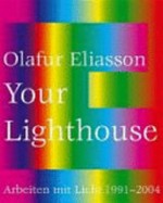 Olafur Eliasson: Your lighthouse: Arbeiten mit Licht, 1991 - 2004 : [diese Publikation erscheint anlässlich der Ausstellung "Olafur Eliasson: Your lighthouse, Arbeiten mit Licht 1991 - 2004", Kunstmuseum Wolfsburg, 28. Mai bis 5. September 2004]