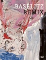 Baselitz Remix [diese Publikation erscheint anlässlich der Ausstellungen "Baselitz Remix", Pinakothek der Moderne, München, 21. Juli bis 29. Oktober 2006, Albertina, Wien, 16. Januar bis 22. April 2007]