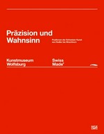 Präzision und Wahnsinn: Positionen der Schweizer Kunst von Hodler bis Hirschhorn : Swiss made+ : Kunstmuseum Wolfsburg, 03.03. - 24.06.2007, 07.07. - 21.10.2007