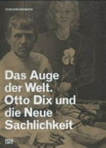 Das Auge der Welt: Otto Dix und die Neue Sachlichkeit : [diese Publikation erscheint anlässlich der Ausstellung "Das Auge der Welt. Otto Dix und die Neue Sachlichkeit", Kunstmuseum Stuttgart, 10. November 2012 bis 7. April 2013]