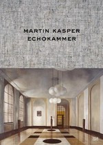 Martin Kasper - Echokammer [this catalogue is published in conjunction with the exhibition "Martin Kasper - Echokammer (Echo chamber)", Museum Künstlerkolonie, Mathildenhöhe Darmstadt, February 2 - April 21, 2014] = Martin Kasper - Echo chamber