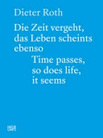 Dieter Roth - Die Zeit vergeht, das Leben scheints ebenso: Fotos und Dokumente = Dieter Roth - Time passes, so does life, it seems