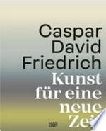 Caspar David Friedrich: Kunst für eine neue Zeit