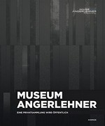 Museum Angerlehner: eine Privatsammlung wird öffentlich : dieses Katalogbuch erscheint anlässlich der Eröffnung des Museums Angerlehner am 12. September 2013