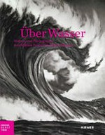 Über Wasser: Malerei und Photographie von William Turner bis Olafur Eliasson : Bucerius Kunst Forum, Hamburg, 13. Juni bis 20. September 2015