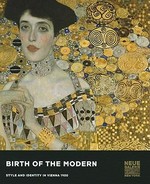 Birth of the modern: style and identity in Vienna 1900 : [this catalogue has been published in conjunction with the exhibition "Birth of the modern: Style and identity in Vienna 1900", Neue Galerie New York, February 24 - June 27, 2011]
