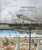 Visions from America: photographs from the Whitney Museum of American Art 1940 - 2001 : [on the occasion of the Exhibition "Visions from America: Photographs from the Whitney Museum of American Art, 1940 - 2001", at the Wh