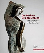 Der Berliner Skulpturenfund "Entartete Kunst" im Bombenschutt