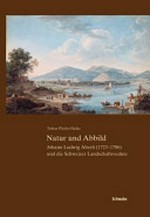Natur und Abbild: Johann Ludwig Aberli (1723 - 1786) und die Schweizer Landschaftsvedute