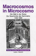 Macrocosmos in Microcosmo: die Welt in der Stube : zur Geschichte des Sammelns, 1450 bis 1800