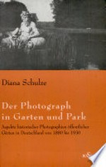 Der Photograph in Garten und Park: Aspekte historischer Photographien öffentlicher Gärten in Deutschland von 1880 bis 1930