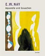 E. W. Nay: Aquarelle und Gouachen : [Staatliche Graphische Sammlung München, Pinakothek der Moderne, 7. Mai 2004 bis 27. Juni 2004, Museum Folkwang Essen, 10. Juli bis 12. September 2004, Musée d'Art Moderne et 