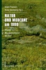 Natur und Moderne um 1900: Räume, Repräsentationen, Medien