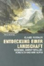 Entdeckung einer Landschaft: Reisende, Schriftsteller, Künstler und ihre Alpen