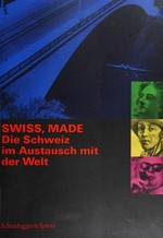 Swiss, made: die Schweiz im Austausch mit der Welt : [ein Projekt zum 150jährigem Bestehen des Schweizerischen Bundesstaates 1998]