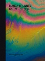 Bianca Brunner - Gap in the real [this book is published in conjunction with the exhibition "Bianca Brunner - Gap in the real" (8 October to 21 November 2010) at the Bündner Kunstmuseum Chur]