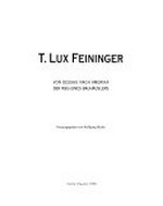 T. Lux Feininger: Von Dessau nach Amerika - Der Weg eines Bauhäuslers: [Diese Publikation erscheint aus Anlass der Ausstellung T. Lux Feininger - Von Dessau nach Amerika - Der Weg eines Bauhäuslers - Gemälde - Arbeiten