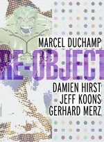 Re-object: Bd. 1 Marcel Duchamp, Damien Hirst, Jeff Koons, Gerhard Merz : [diese Publikation erscheint anlässlich der Ausstellung "Re-object", 18. Februar bis 13. Mai 2007, Kunsthaus Bregenz]