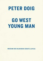 Peter Doig: Go west young man [der Katalog erscheint anlässlich der Ausstellung "Peter Doig: Go west young man" im Museum der BIldenden Künste Leipzig, 17. September bis 26. November 2006]