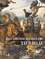 Das große Kasseler Tierbild: das barocke "Thierstück" von Johann Melchior Roos, die Kasseler Menagerien und einiges mehr über Mensch und Tier