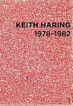 Keith Haring 1978 - 1982 [this catalogue accompanies the exhibition "Keith Haring 1978 - 1982", Kunsthalle Wien, Vienna, Austria, May 28 - September 19, 2010, Contemporary Arts Center, Lois & Richard Rosenthal Center for Contemporary Art, Cincinnati, Ohio, U. S. A., February 26 - September 5, 2011]