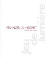 Franziska Megert: Werke 1980 - 2011 : [diese Publikation erscheint anlässlich der Einzelausstellung "Franziska Megert: Jeu de lumière" im CentrePasquArt in Biel vom 26. Juni bis 28. August 2011]