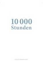 10000 Stunden [diese Publikation erscheint zur Ausstellung "10000 Stunden: Über Handwerk, Meisterschaft und Scheitern in der Kunst", Kunstmuseum Kanton Thurgau, 13. Mai 2012 - 30. September 2012]