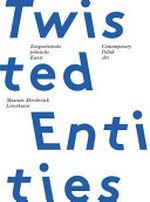 Twisted entities: zeitgenössische polnische Kunst : [diese Publikation erscheint anlässlich der Ausstellung "Twisted entities - Zeitgenössische polnische Kunst", Museum Morsbroich, Leverkusen, 27.01. - 28.04.2013]