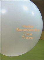 Heike Baranowsky - Time traps [diese Publikation erscheint anlässlich der Ausstellung "Heike Baranowsky - Time traps", Kunsthalle Nürnberg, 25. April - 16. Juni 2013 und LENTOS Kunstmuseum Linz, 28. Juni - 18. August 2013]