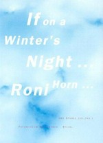 If on a winter's night ... Roni Horn ... [on the occasion of the exhibition "Roni Horn: If on a winter's night ... Roni Horn ..." at Fotomuseum Winterthur, 3/29 - 6/1 2003]