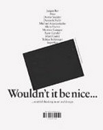 Wouldn't it be nice ... wishful thinking in art and design : Jurgen Bey, Bless, Dexter Sinister, Dunne & Raby, Michael Anastassiades, Alicia Framis, Martino Gamper, Ryan Gander, Martí Guixé, Tobias Rehberger, Superflex : [this catalogue has been published on the occasion of the exhibition "Wouldn't it be nice ... : wishful thinking in art and design" at the Centre d'Art Contemporain, Genève, 26 October - 16 December 2007, at Museum für Gestaltung, Zürich, 8 February - 25 May 2008, and at Somerset House, London, September - December 2008]