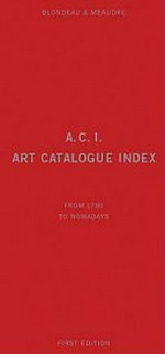 A.C.I., art catalogue index: catalogues raisonnés & critical catalogues of artists 1780 - 2008 : painting, sculpture, works on paper, prints, contemporary media
