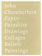 John Chamberlain: Papier paradisio: Zeichnungen, Collagen, Reliefs, Bilder : [Kunstmuseum Winterthur, 3. September bis 20. November 2005]
