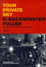 Your Private Sky: R. Buckminster Fuller : Design als Kunst einer Wissenschaft