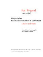 Karl Freund 1882 - 1943: ein jüdischer Kunstwissenschaftler in Darmstadt : Leben und Werk