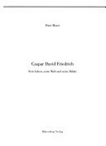 Caspar David Friedrich, sein Leben, seine Welt und seine Bilder