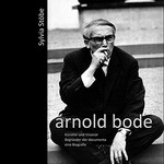 Arnold Bode: Künstler und Visionär, Begründer der documenta : eine Biografie
