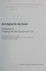 Anti-Aging für die Kunst: Restaurieren - Umgang mit den Spuren der Zeit : ein Lesebuch anlässlich der Ausstellung vom 1. April - 1. August 2004 im Germanischen Nationalmuseum