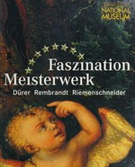 Faszination Meisterwerk: Dürer, Rembrandt, Riemenschneider : Ausstellungskatalog : [Germanisches Nationalmuseum, Nürnberg, 15.05.2004 bis 06.11.2005]