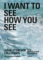 I want to see how you see: Julia Stoschek collection : Film, Installation, Fotografie : [16. April - 25. Juli 2010, Deichtorhallen Hamburg, Aktuelle Kunst, Haus der Photographie]