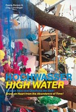 Hochwasser: Trink oh Herz vom Überfluss der Zeit! : [6. Februar - 14. August 2011, Arp Museum Bahnhof Rolandseck, Ort der Künste] = High water