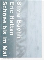 Schnee bis im Mai [diese Publikation erscheint anlässlich der Ausstellung "Silvia Bächli, Eric Hattan: Schnee bis im Mai" in der Kunsthalle Nürnberg (19. Februar bis 01. Mai 2011)]