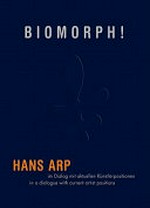 Biomorph! Hans Arp im Dialog mit aktuellen Künstlerpositionen : [diese Publikation erscheint anlässlich der Ausstellung: "Biomorph! - Hans Arp im Dialog mit aktuellen Künstlerpositionen", Arp Museum Bahnhof Rolandseck: 27. Mai 2011 - 22. Januar 2012]