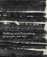 Nothing and everything: seven artists, 1947-1962 : Louise Bourgeois, John Cage, Morton Feldman, Philip Guston, Franz Kline, Joan Mitchell, David Smith