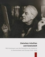 Zwischen Intuition und Gewissheit: Will Grohmann und die Rezeption der Moderne in Deutschland und Europa 1918 - 1968