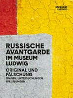 Russische Avantgarde im Museum Ludwig: Original und Fälschung : Fragen, Untersuchungen, Erklärungen