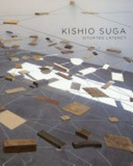 Kishio Suga: situated latency : [this book is published as the catalogue of the following exhibition: "Kishio Suga: situated latency", January 24 - March 22, 2015] = Suga Kishio