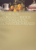 Tres siglos de formas y objetos en los palacios y monasterios reales: en torno a la mesa : Salas de Exposiciones Temporales del Palacio Real, Madrid ... 2000